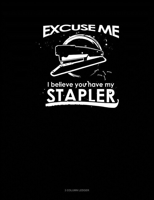 Excuse Me I Believe You Have My Stapler: 3 Column Ledger (Paperback)