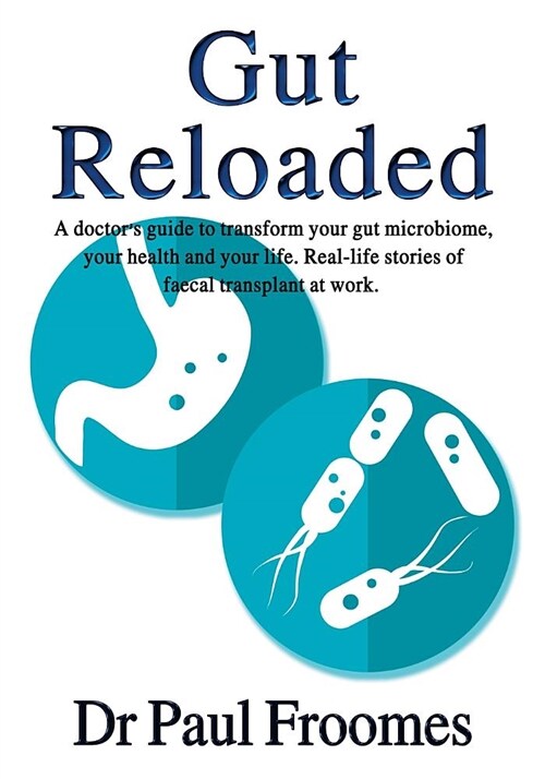 Gut Reloaded: A Doctors Guide to Transform Your Gut Microbiome, Your Health and Your Life. Real-Life Stories of Faecal Transplant a (Paperback)