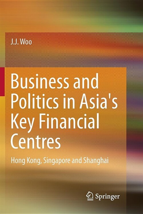 Business and Politics in Asias Key Financial Centres: Hong Kong, Singapore and Shanghai (Paperback)