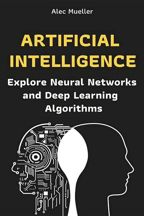 Artificial Intelligence: Explore Neural Networks and Deep Learning Algorithms (Paperback)