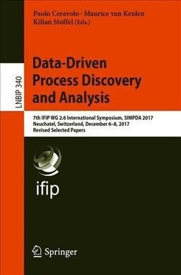 Data-Driven Process Discovery and Analysis: 7th Ifip Wg 2.6 International Symposium, Simpda 2017, Neuchatel, Switzerland, December 6-8, 2017, Revised (Paperback, 2019)