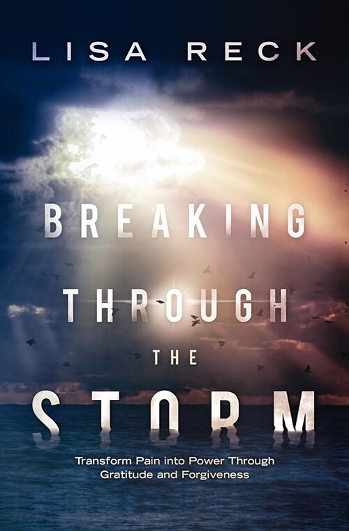 Breaking Through the Storm: Transform Pain Into Power Through Gratitude and Forgiveness (Paperback)
