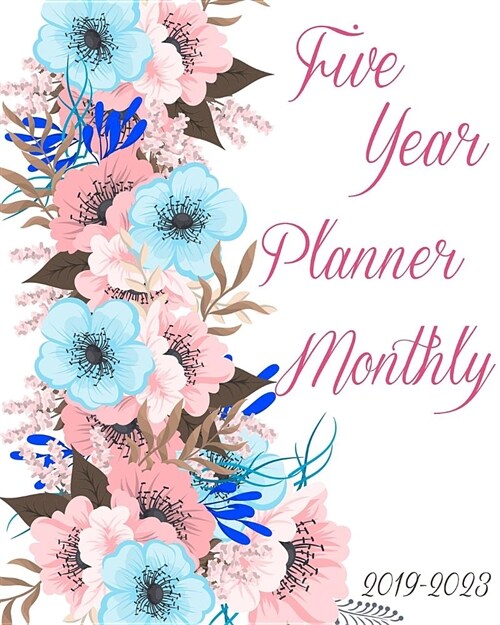 2019-2023 Five Year Planner Monthly: Beauty Flowers for Girls, 60 Months Planner for the Next Five Year 8 X 10 Monthly Calendar Agenda Planner and Mon (Paperback)