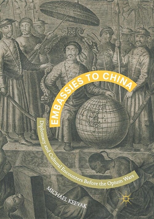 Embassies to China: Diplomacy and Cultural Encounters Before the Opium Wars (Paperback)