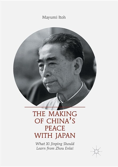 The Making of Chinas Peace with Japan: What XI Jinping Should Learn from Zhou Enlai (Paperback)