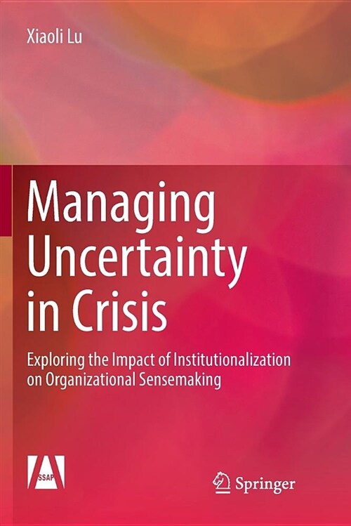 Managing Uncertainty in Crisis: Exploring the Impact of Institutionalization on Organizational Sensemaking (Paperback)