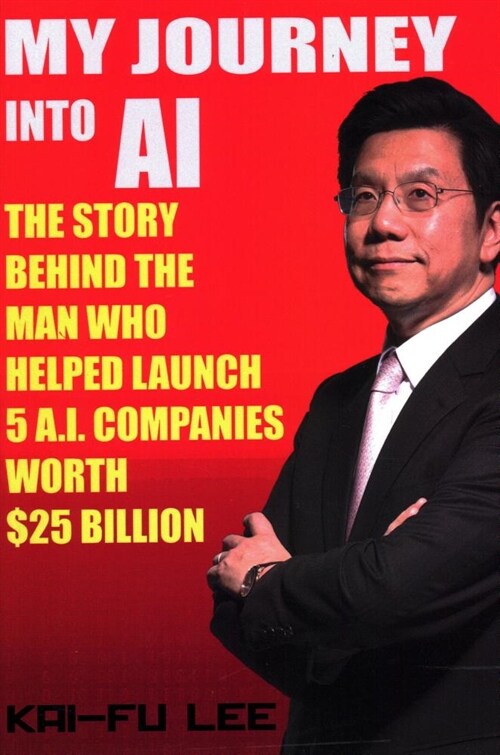 My Journey Into AI: The Story Behind the Man Who Helped Launch 5 A.I. Companies Worth $25 Billion (Paperback)