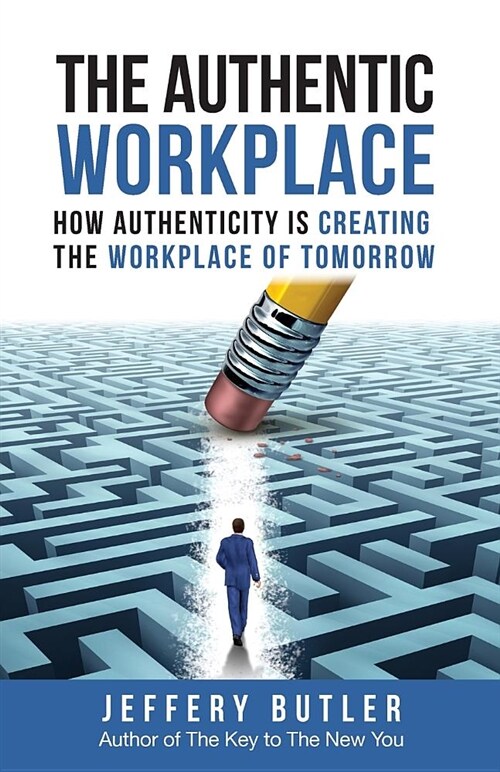 The Authentic Workplace: How Authenticity Is Creating the Workplace of Tomorrow (Paperback)