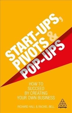 Start Ups, Pivots and Pop-Ups: How to Succeed by Creating Your Own Business (Hardcover)