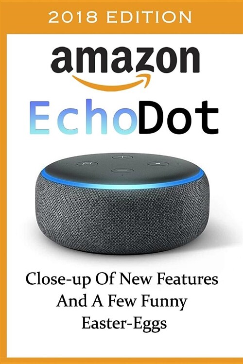 Amazon Echo Dot: Close-Up of New Features and a Few Funny Easter-Eggs: (3rd Generation, Amazon Echo 2018, Dot, Echo Dot, Amazon Echo Us (Paperback)