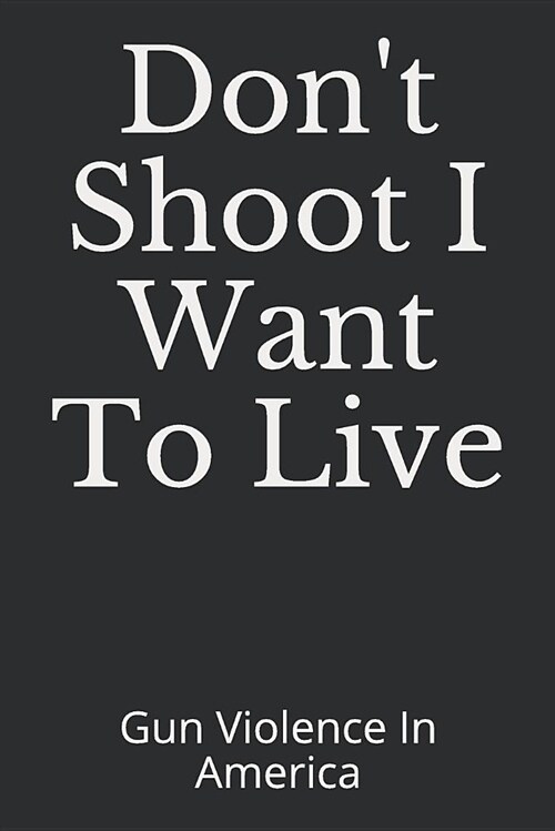 Dont Shoot I Want to Live: Gun Violence in America (Paperback)