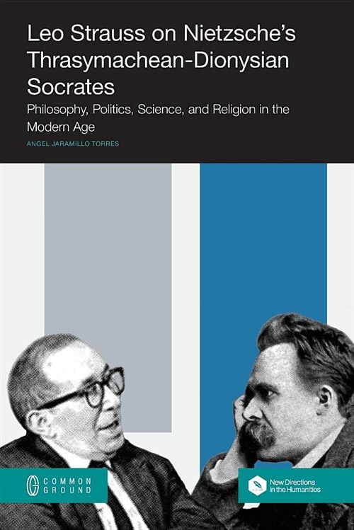 Leo Strauss on Nietzsches Thrasymachean-Dionysian Socrates: Philosophy, Politics, Science, and Religion in the Modern Age (Paperback)