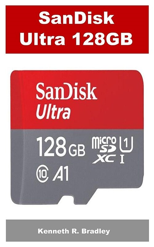 Sandisk Ultra 128gb: The Sandisk 128gb Ultra Microsdxc Uhs-I Memory Card-100mb/S C10, U1, Full Hd, A1, Micro SD Card Super Guide (Paperback)