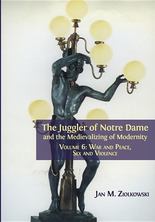 The Juggler of Notre Dame and the Medievalizing of Modernity: Volume 6: War and Peace, Sex and Violence (Paperback)
