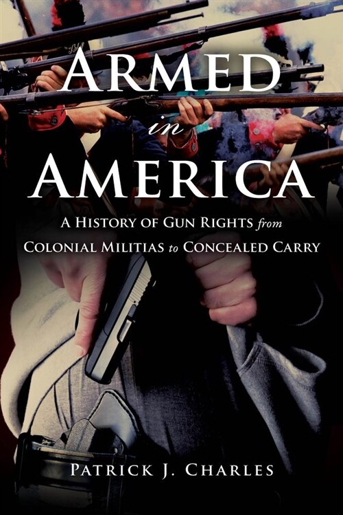 Armed in America: A History of Gun Rights from Colonial Militias to Concealed Carry (Paperback)