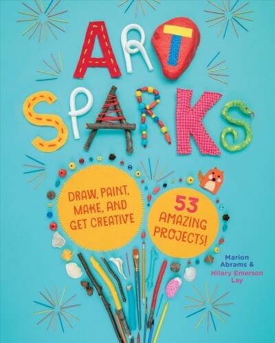 Art Sparks: Draw, Paint, Make, and Get Creative with 53 Amazing Projects! (Paperback)