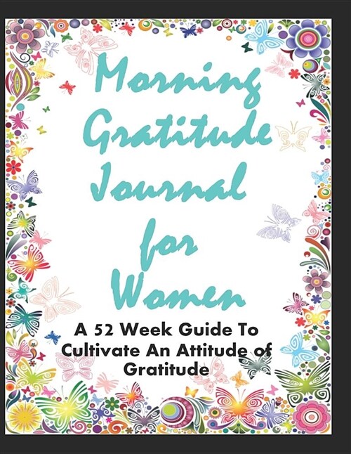 Morning Gratitude Journal for Women - A 52 Week Guide to Cultivate an Attitude of Gratitude: 5 Minutes a Day Gratitude Journal, Morning and Evening Gr (Paperback)