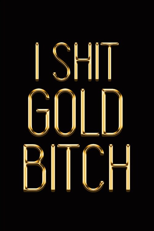 I Shit Gold Bitch: Elegant Gold & Black Notebook Show the World Bling-Bling Is Your Middle Name! Stylish Luxury Journal (Paperback)