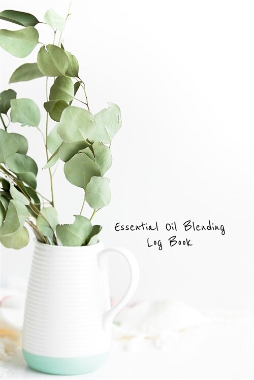 Essential Oil Blending Log Book: Eucalyptus Bundle Cover Workbook to Record New Recipes, Intentions, Uses, Scents, Benefits, and Notes (Paperback)