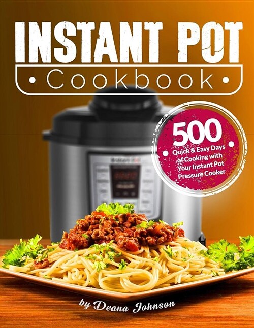 Instant Pot Cookbook: 500 Quick & Easy Days of Cooking with Your Instant Pot: Easy-To-Remember and Quick-To-Make Recipes for Advanced Users (Paperback)