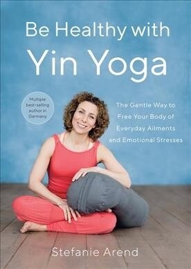 Be Healthy with Yin Yoga: The Gentle Way to Free Your Body of Everyday Ailments and Emotional Stresses (Paperback)