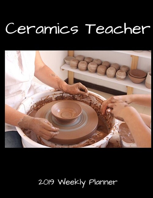 Ceramics Teacher 2019 Weekly Planner (Paperback)