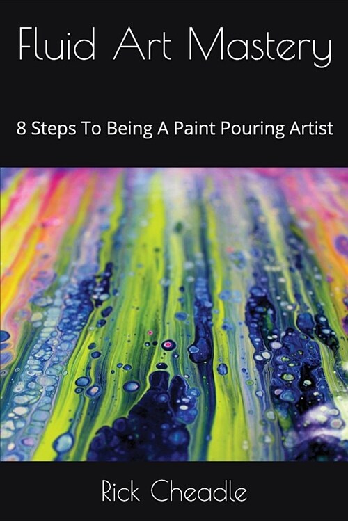 Fluid Art Mastery: 8 Steps to Being a Paint Pouring Artist (Paperback)