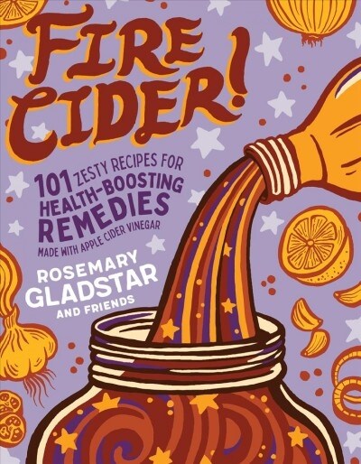 Fire Cider!: 101 Zesty Recipes for Health-Boosting Remedies Made with Apple Cider Vinegar (Paperback)