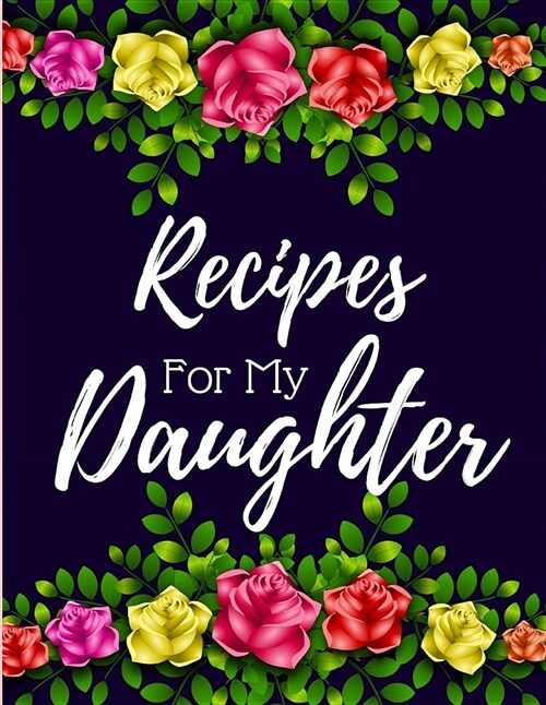 Recipes for My Daughter: Blank Recipe Cookbook to Write in Red, Purple, Green Floral Design (Large 8.5 X 11) (Paperback)