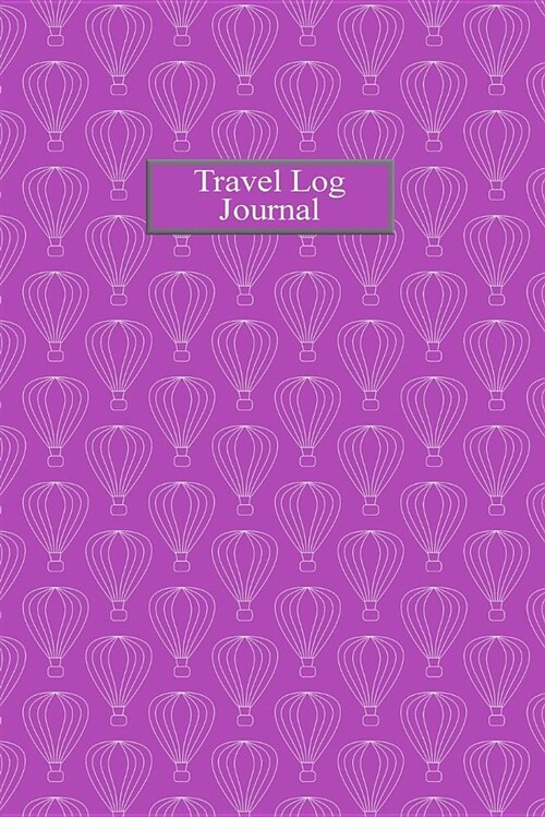 Travel Log Journal: Purple Hot Air Balloons Travel Planner to Log and Journal Trip Ideas, Expenses, Activities, Memories for Men, Woman an (Paperback)