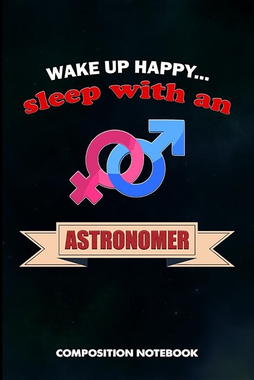 Wake Up Happy... Sleep with an Astronomer: Composition Notebook, Birthday Journal for Astronomy Scientists to Write on (Paperback)