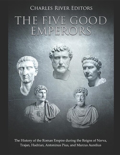 The Five Good Emperors: The History of the Roman Empire During the Reigns of Nerva, Trajan, Hadrian, Antoninus Pius, and Marcus Aurelius (Paperback)