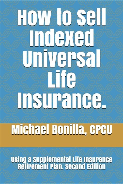 How to Sell Indexed Universal Life Insurance.: Using a Supplemental Life Insurance Retirement Plan. Second Edition (Paperback)