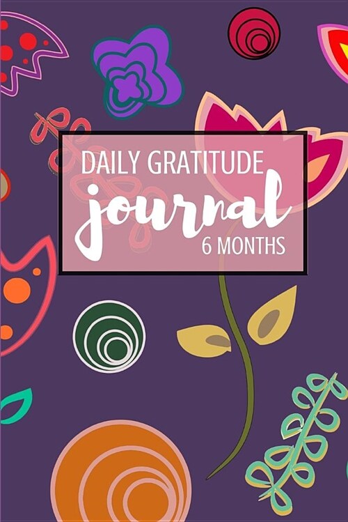 Daily Gratitude Journal: 6 Months: For Daily Thanksgiving & Reflection Gratitude Prompts, 6 X 9 (Modern Floral Design) (Paperback)