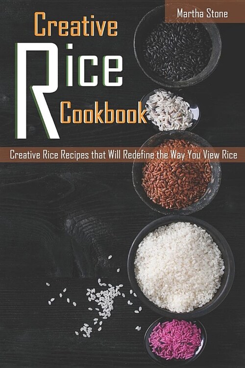 Creative Rice Cookbook: Creative Rice Recipes That Will Redefine the Way You View Rice (Paperback)