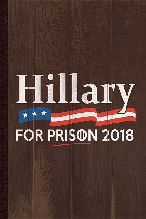 Hillary for Prison 2018 Journal Notebook: Blank Lined Ruled for Writing 6x9 120 Pages (Paperback)
