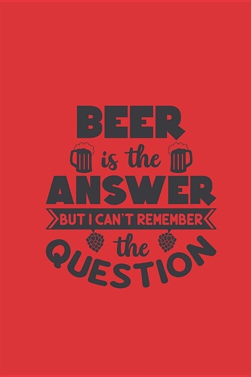 Beer Is the Answer But I Cant Remember the Question: Blank Line Journal (Paperback)