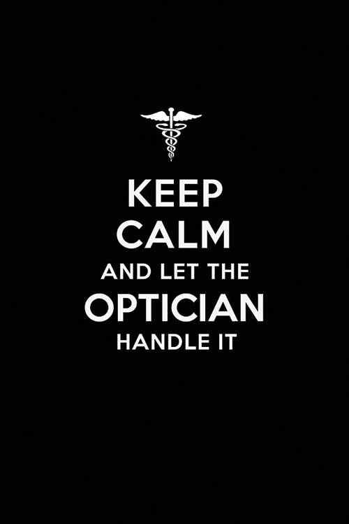 Keep Calm and Let the Optician Handle It: Optician / Optometry Blank Lined Journal Notebook and Gifts for Medical Profession Doctors Surgeons Graduati (Paperback)