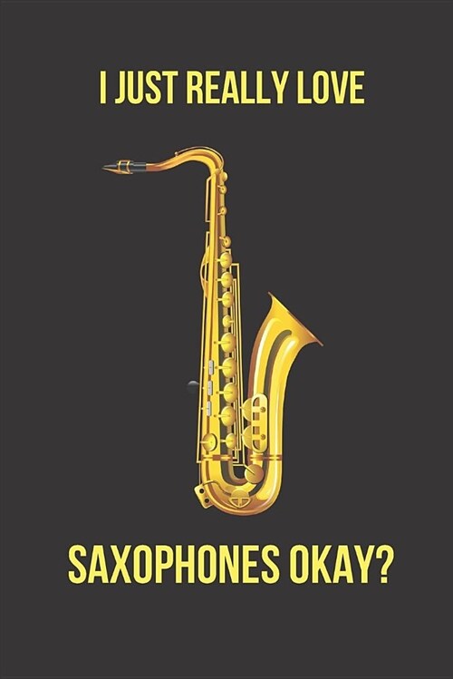 I Just Really Love Saxophones Okay?: Blank Line Journal (Paperback)