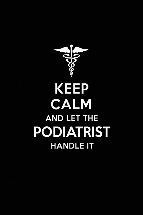 Keep Calm and Let the Podiatrist Handle It: Podiatrist Blank Lined Journal Notebook and Gifts for Medical Profession Doctors Medical Workers Graduatio (Paperback)