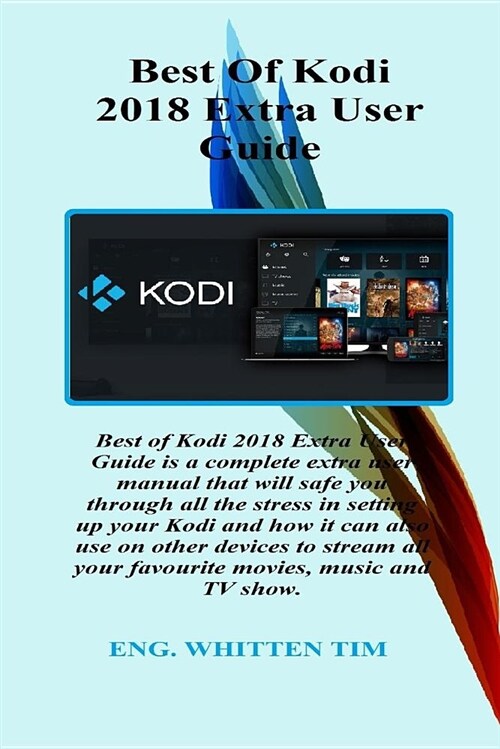 Best of Kodi 2018 Extra User Guide: Best of Kodi 2018 Extra User Guide Is a Complete Extra User Manual That Will Safe You Through All the Stress in Se (Paperback)