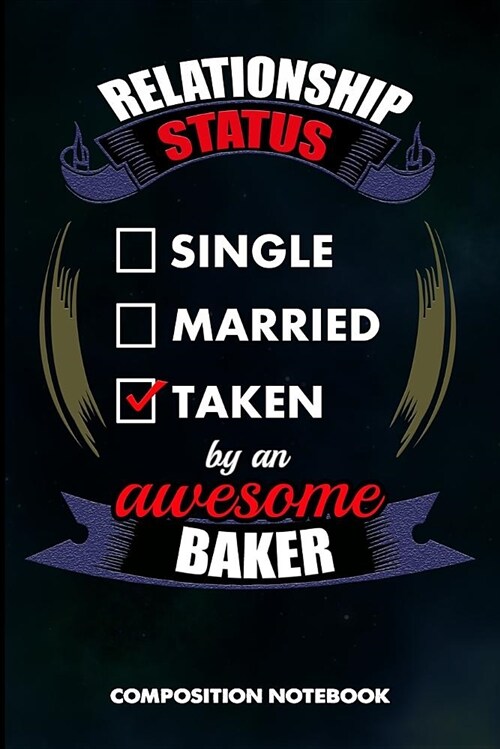 Relationship Status Single Married Taken by an Awesome Baker: Composition Notebook, Birthday Journal for Pastry Bakery Lovers to Write on (Paperback)