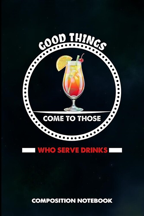 Good Things Come to Those Who Serve Drinks: Composition Notebook, Birthday Journal for Bartending Barkeepers to Write on (Paperback)