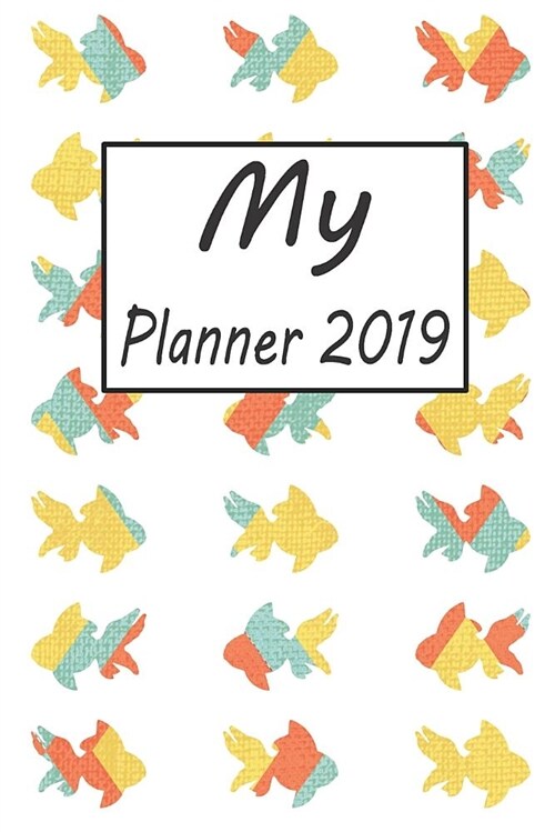 My Planner 2019: Goldfish Pattern Weekly Planner 2019: 12 Month Agenda - Calendar, Organizer, Notes, Goals & to Do Lists (Paperback)