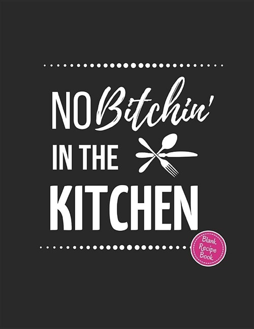 No Bitchin in the Kitchen: Blank Recipe Cookbook to Write in (Large 8.5 X 11) (Paperback)