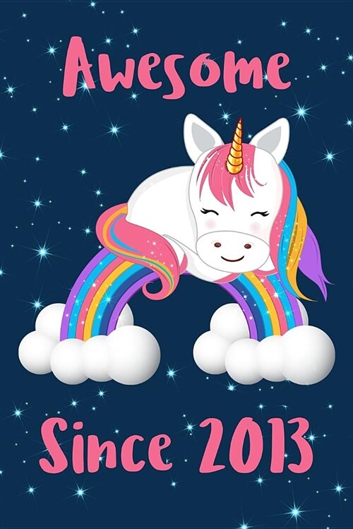 Awesome Since 2013: Cute Unicorn Birthday Journal, Notebook and Sketchbook: Unicorn Rainbow Design (Paperback)