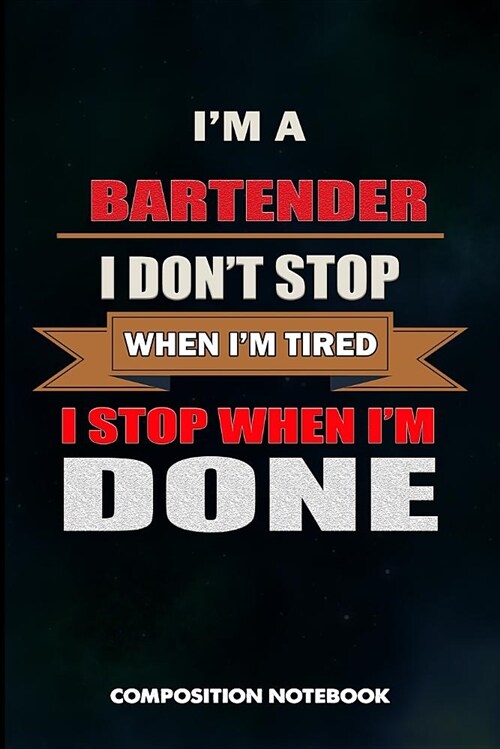I Am a Bartender I Dont Stop When I Am Tired I Stop When I Am Done: Composition Notebook, Birthday Journal for Bartending Barkeepers to Write on (Paperback)