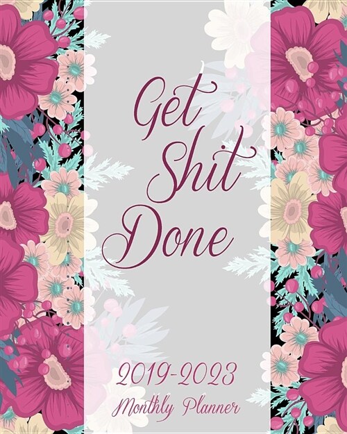 Get Shit Done 2019-2023 Monthly Planner: Pretty Flowers Cover, 60 Months Planner for the Next Five Year 8 X 10 Monthly Calendar Agenda Planner and Mon (Paperback)