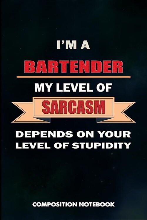 I Am a Bartender My Level of Sarcasm Depends on Your Level of Stupidity: Composition Notebook, Birthday Journal for Bartending Barkeepers to Write on (Paperback)