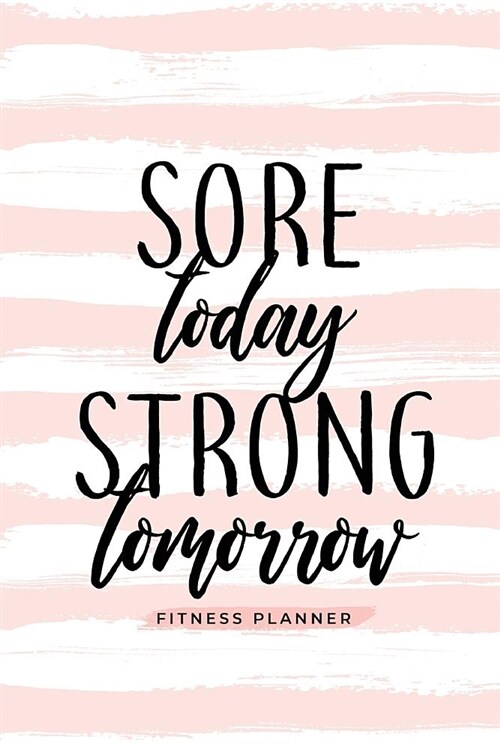 Sore Today Strong Tomorrow Fitness Planner: Workout Log and Meal Planning Notebook to Track Nutrition, Diet, and Exercise - A Weight Loss Journal for (Paperback)